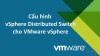 Cấu hình vSphere Distributed Switch cho VMware vSphere